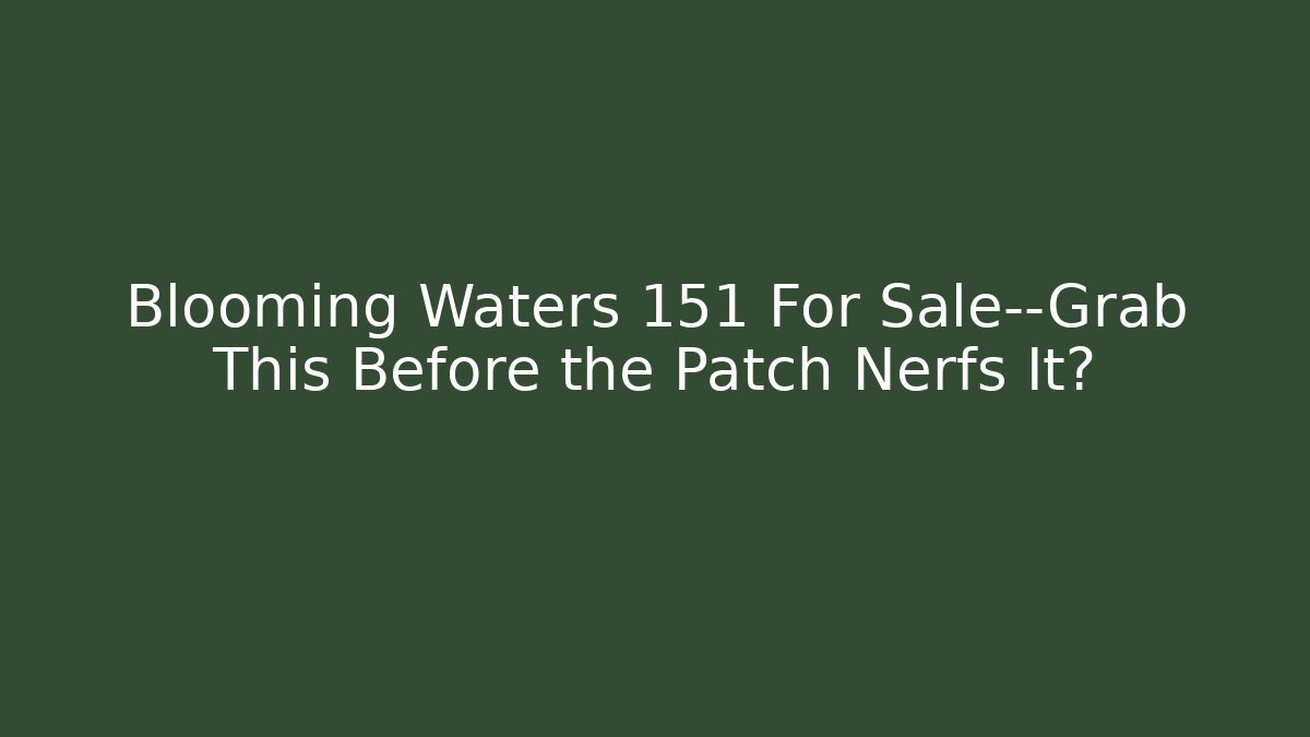 Blooming Waters 151 For Sale—Grab This Before the Patch Nerfs It? - Método de Aprovação