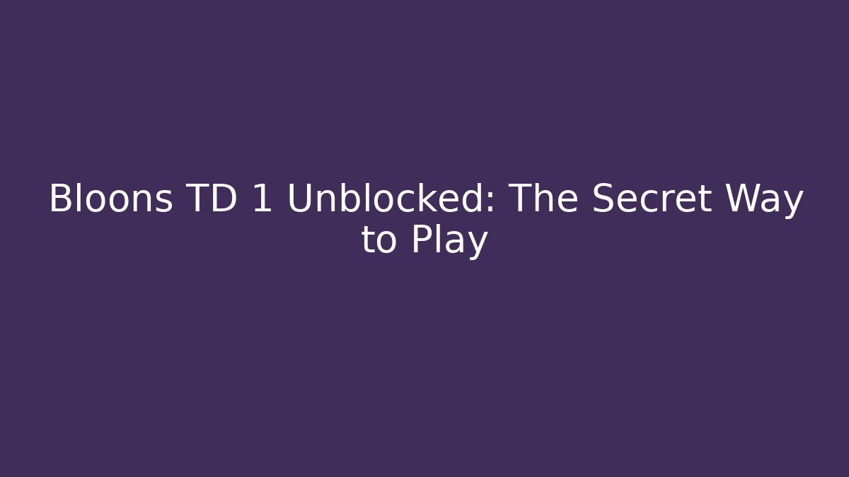 Bloons TD 1 Unblocked: The Secret Way to Play