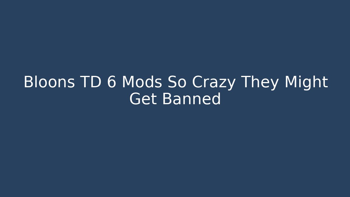 Bloons TD 6 Mods So Crazy They Might Get Banned