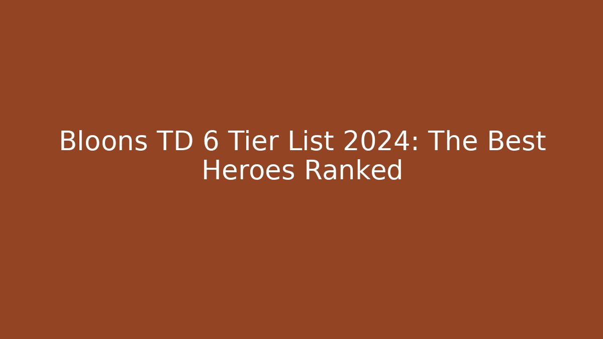Bloons TD 6 Tier List 2024: The Best Heroes Ranked