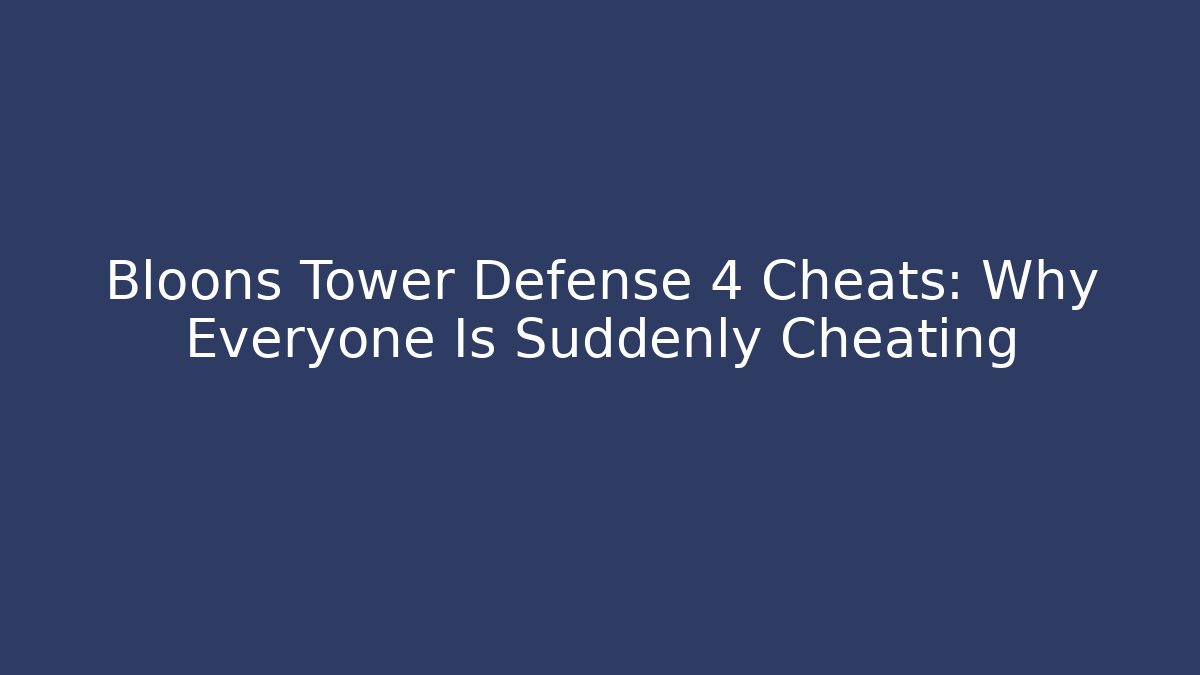 Bloons Tower Defense 4 Cheats: Why Everyone Is Suddenly Cheating