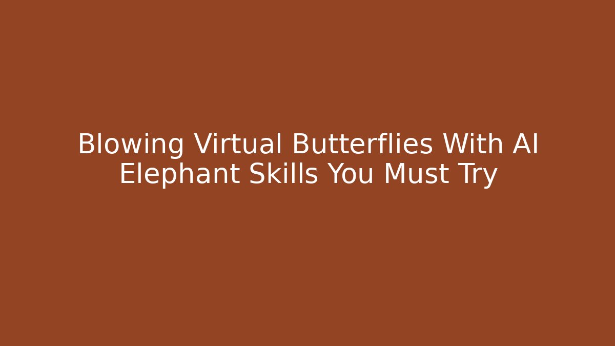 Blowing Virtual Butterflies With AI Elephant Skills You Must Try
