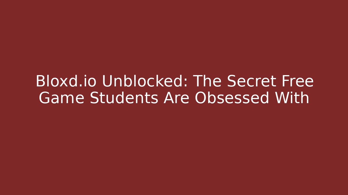 Bloxd.io Unblocked: The Secret Free Game Students Are Obsessed With - Método de Aprovação