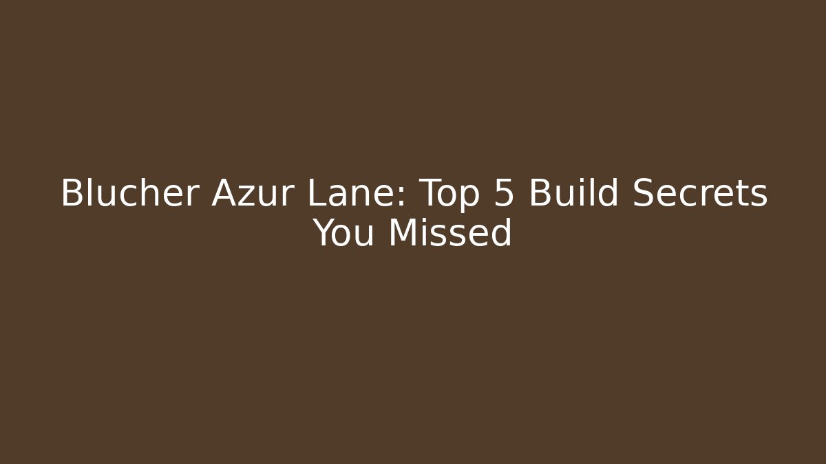 Blucher Azur Lane: Top 5 Build Secrets You Missed