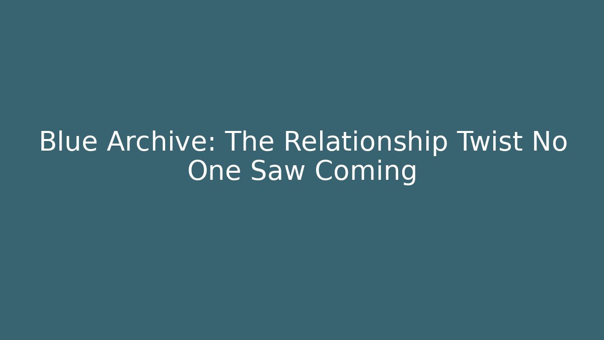 Blue Archive: The Relationship Twist No One Saw Coming