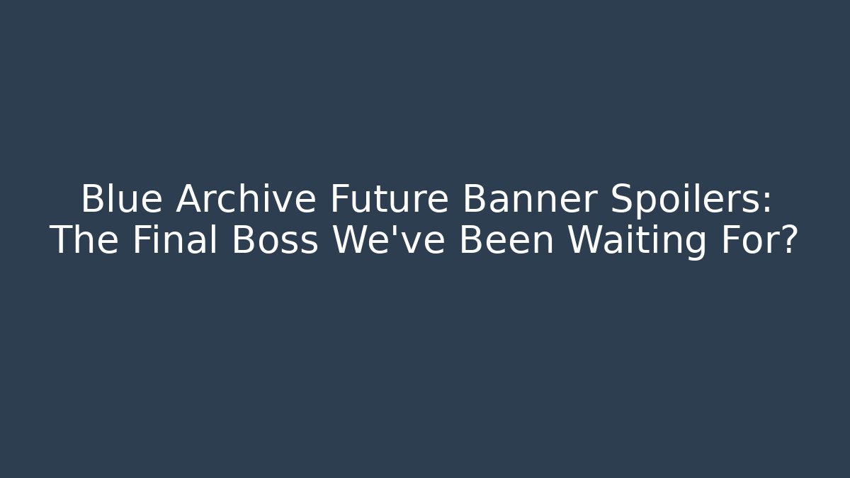 Blue Archive Future Banner Spoilers: The Final Boss We've Been Waiting For?