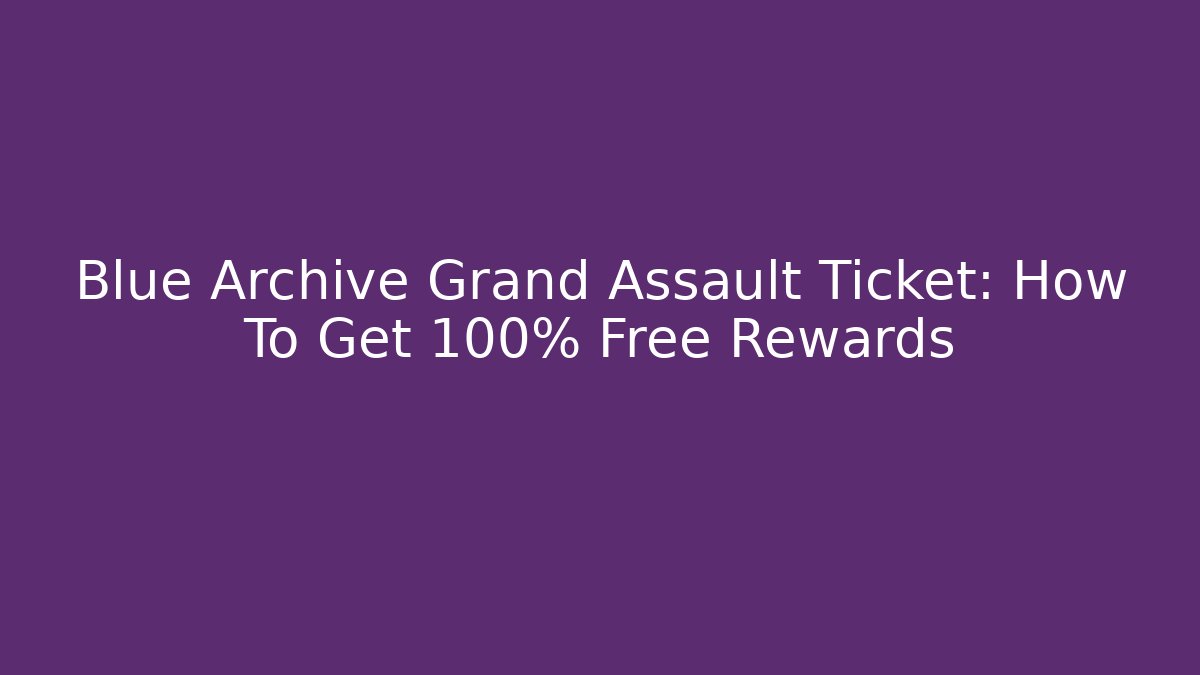 Blue Archive Grand Assault Ticket: How To Get 100% Free Rewards