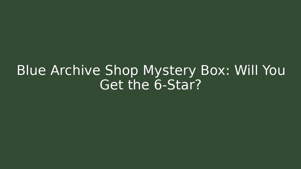 Blue Archive Shop Mystery Box: Will You Get the 6-Star?