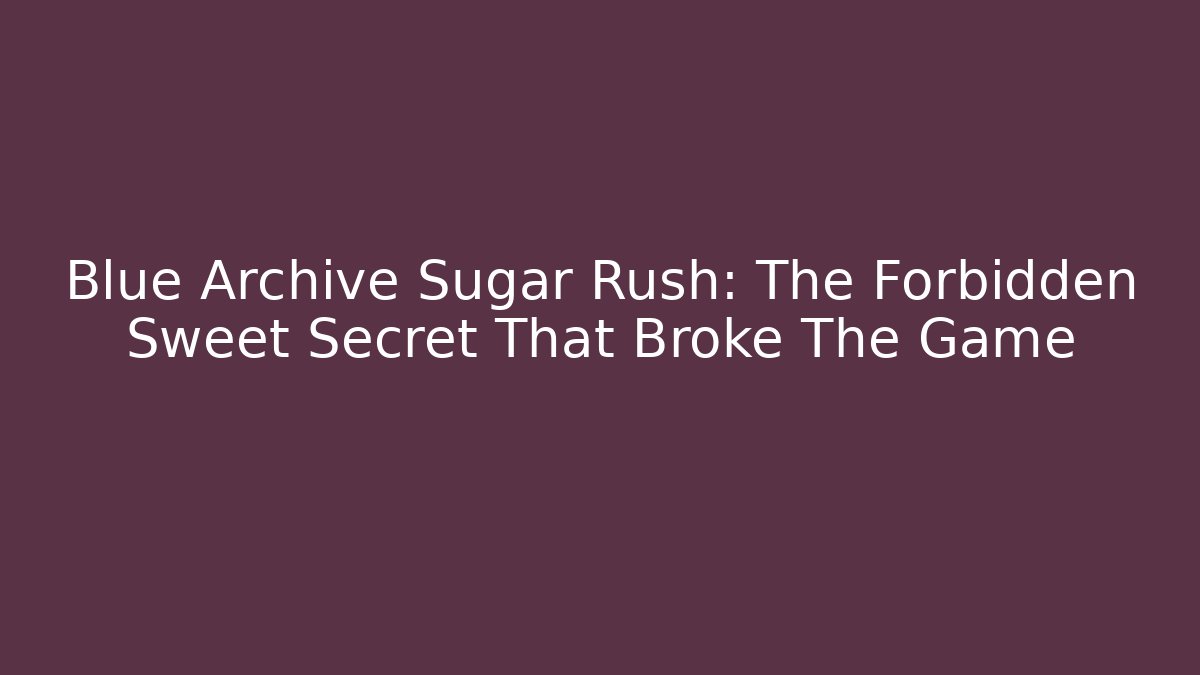 Blue Archive Sugar Rush: The Forbidden Sweet Secret That Broke The Game