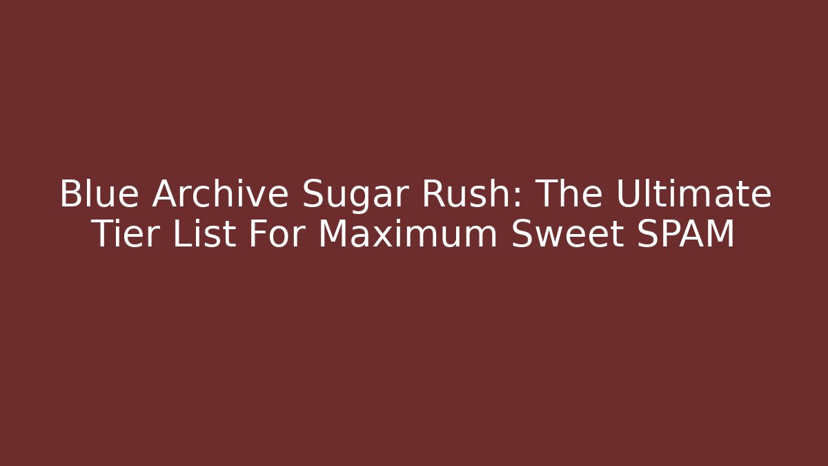 Blue Archive Sugar Rush: The Ultimate Tier List For Maximum Sweet SPAM - Método de Aprovação