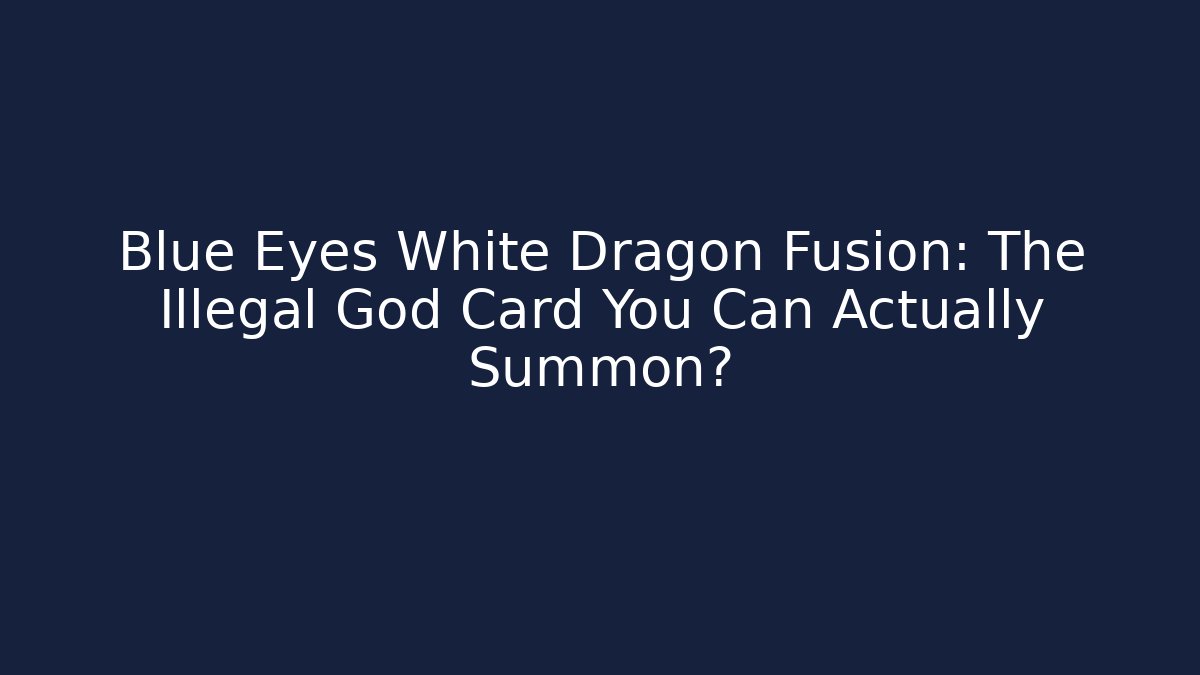 Blue Eyes White Dragon Fusion: The Illegal God Card You Can Actually Summon?