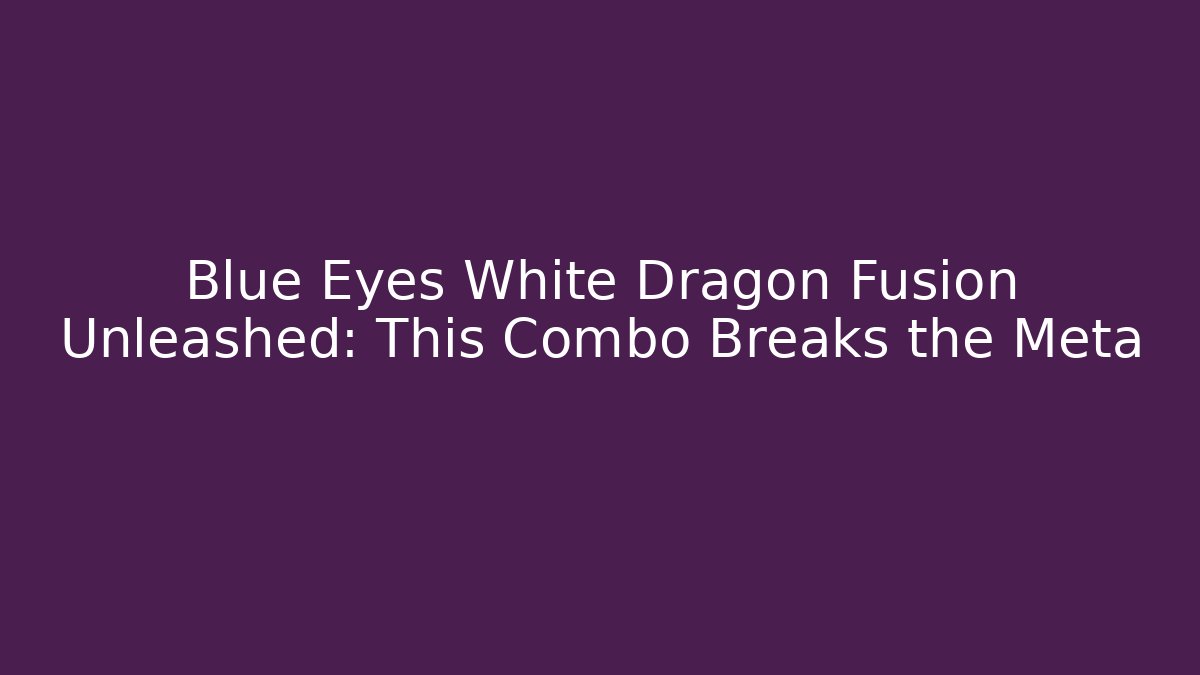 Blue Eyes White Dragon Fusion Unleashed: This Combo Breaks the Meta