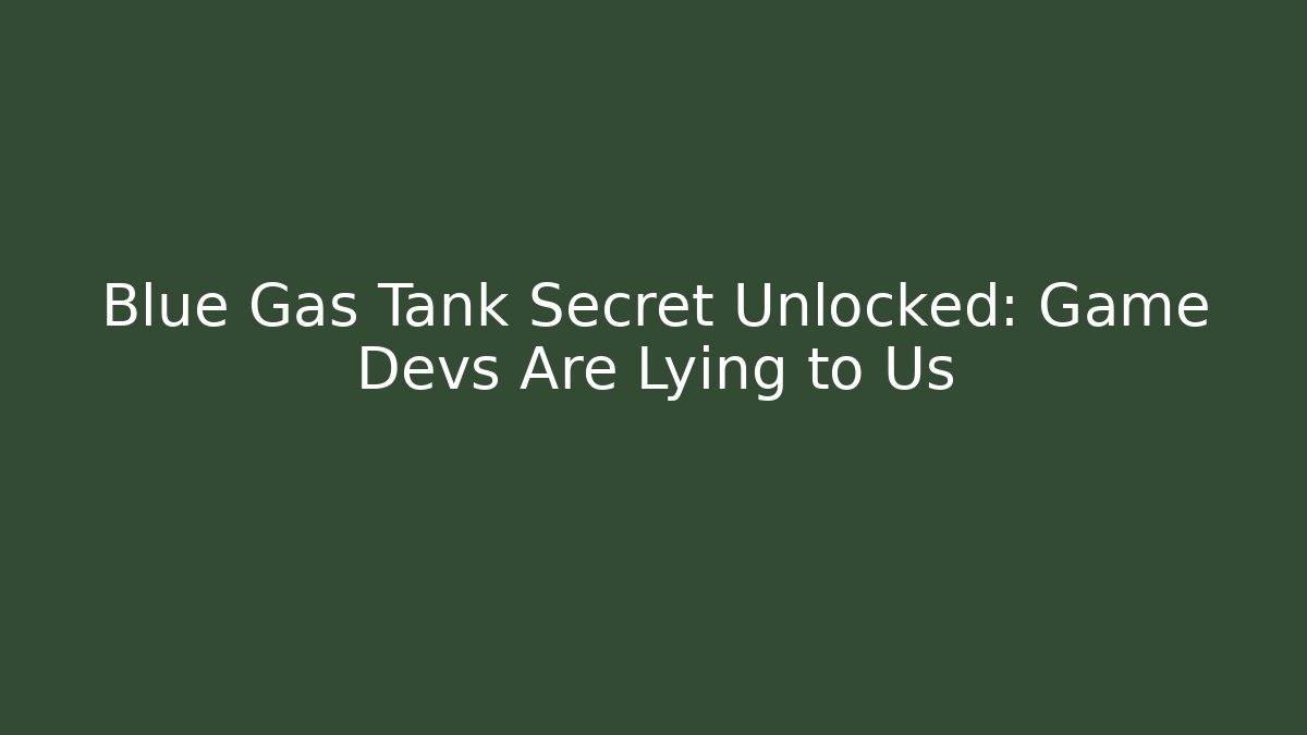 Blue Gas Tank Secret Unlocked: Game Devs Are Lying to Us