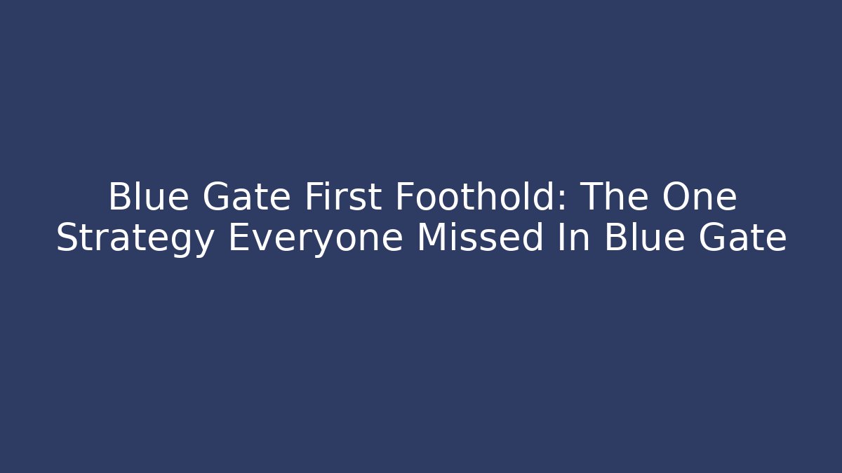 Blue Gate First Foothold: The One Strategy Everyone Missed In Blue Gate