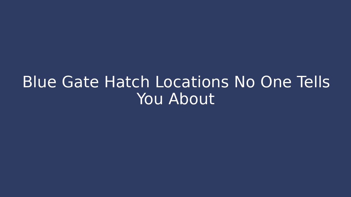 Blue Gate Hatch Locations No One Tells You About