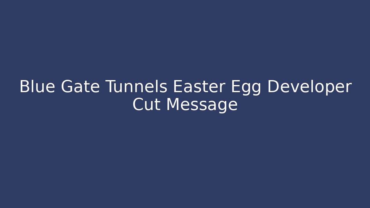 Blue Gate Tunnels Easter Egg Developer Cut Message - Método de Aprovação
