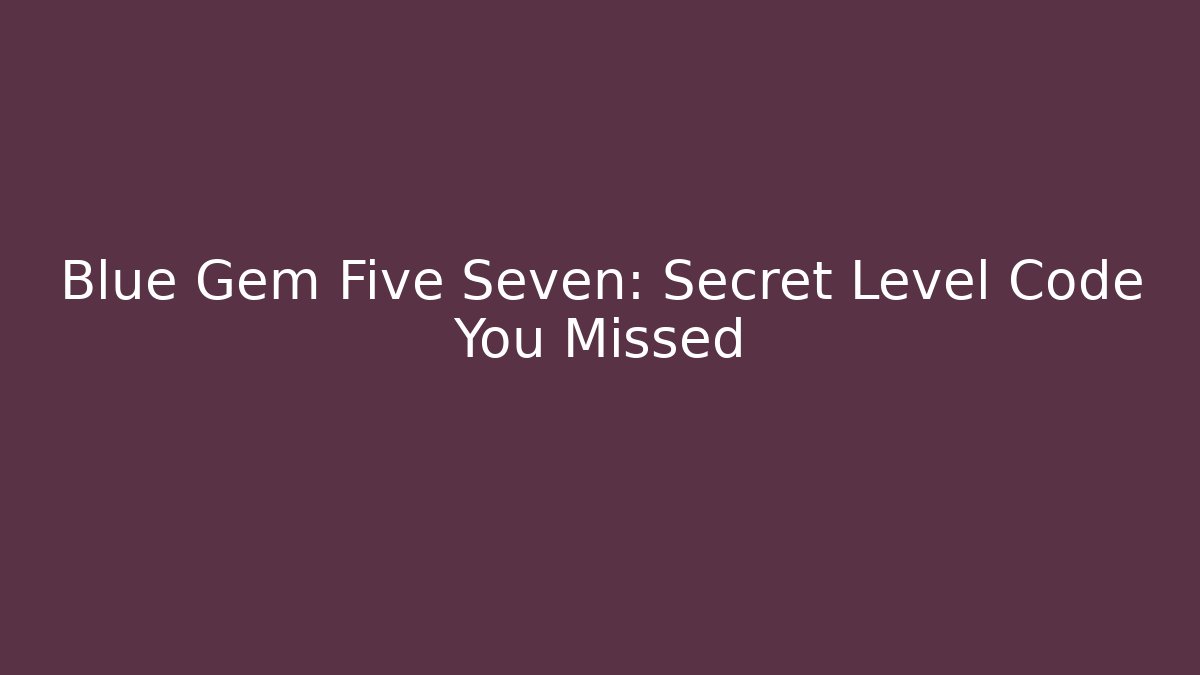 Blue Gem Five Seven: Secret Level Code You Missed