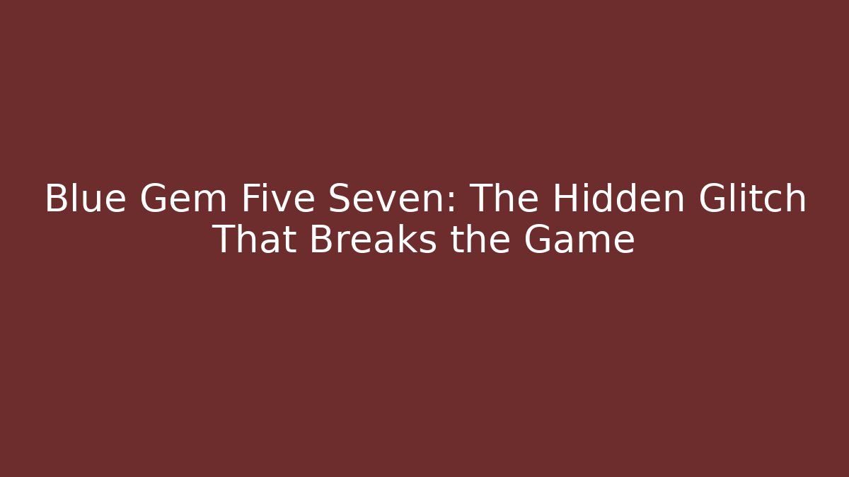 Blue Gem Five Seven: The Hidden Glitch That Breaks the Game