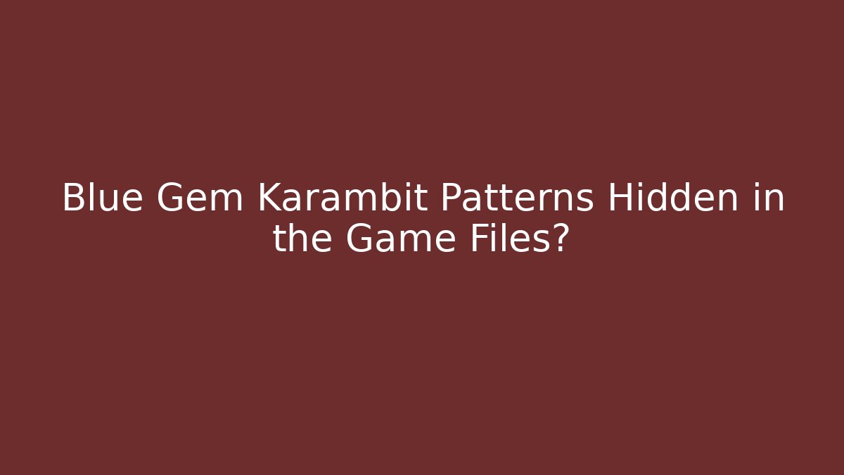 Blue Gem Karambit Patterns Hidden in the Game Files?