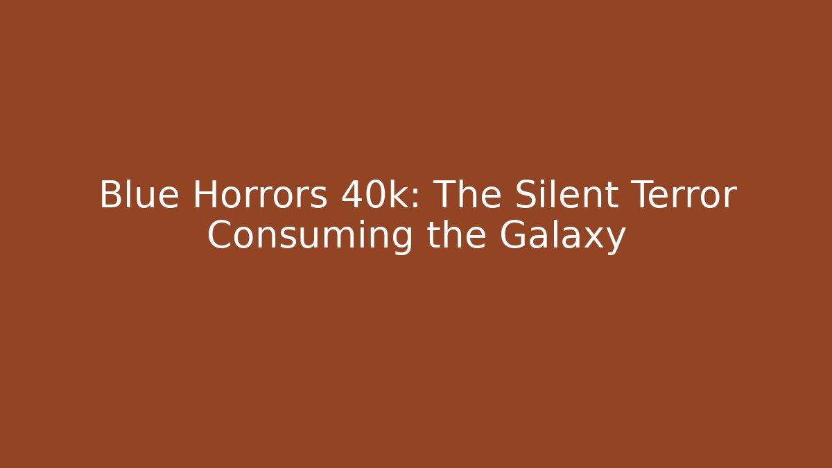 Blue Horrors 40k: The Silent Terror Consuming the Galaxy