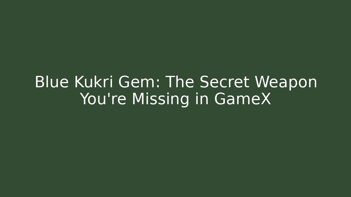 Blue Kukri Gem: The Secret Weapon You’re Missing in GameX