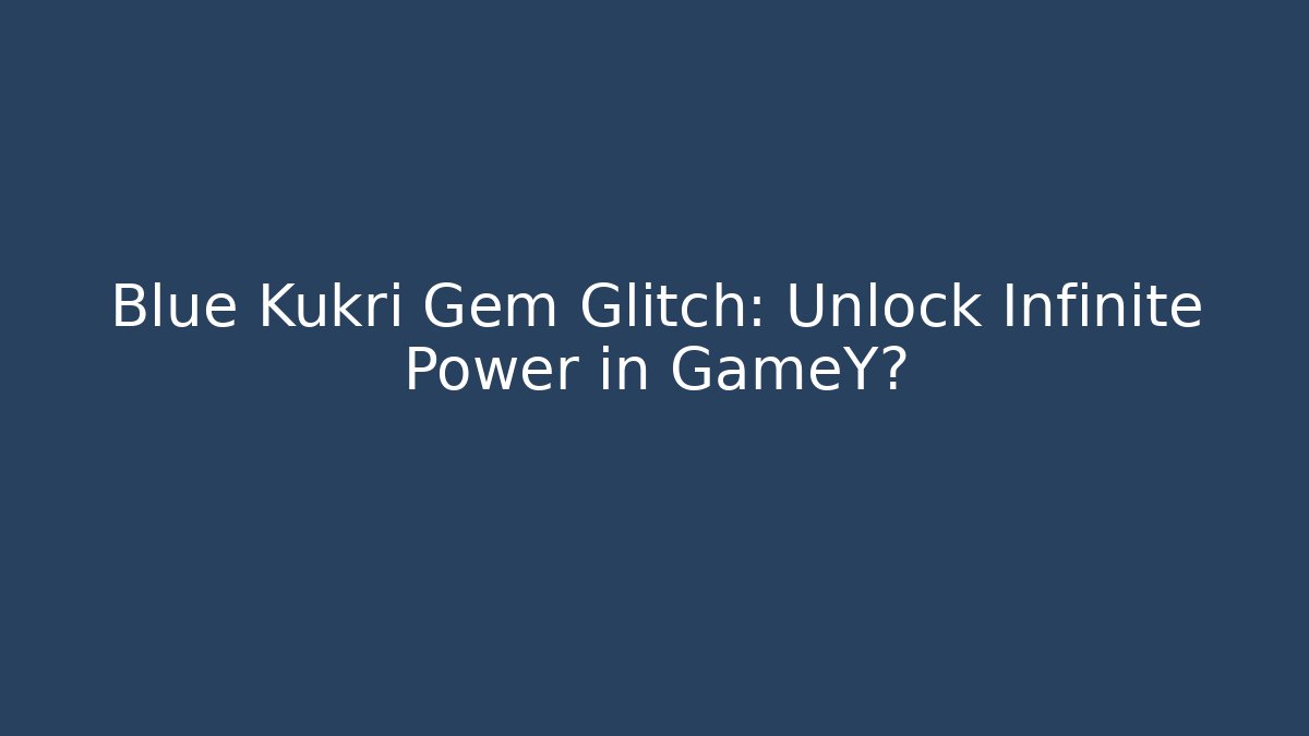 Blue Kukri Gem Glitch: Unlock Infinite Power in GameY?
