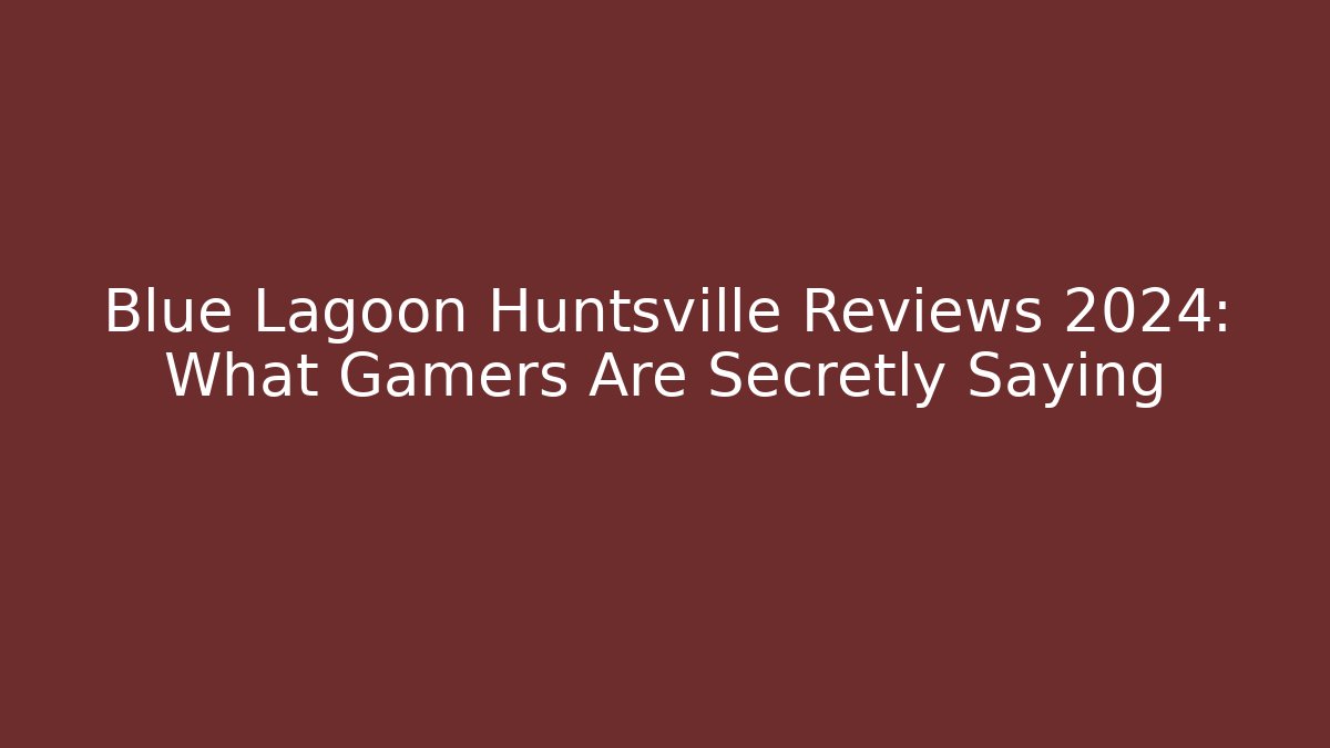 Blue Lagoon Huntsville Reviews 2024: What Gamers Are Secretly Saying - Método de Aprovação