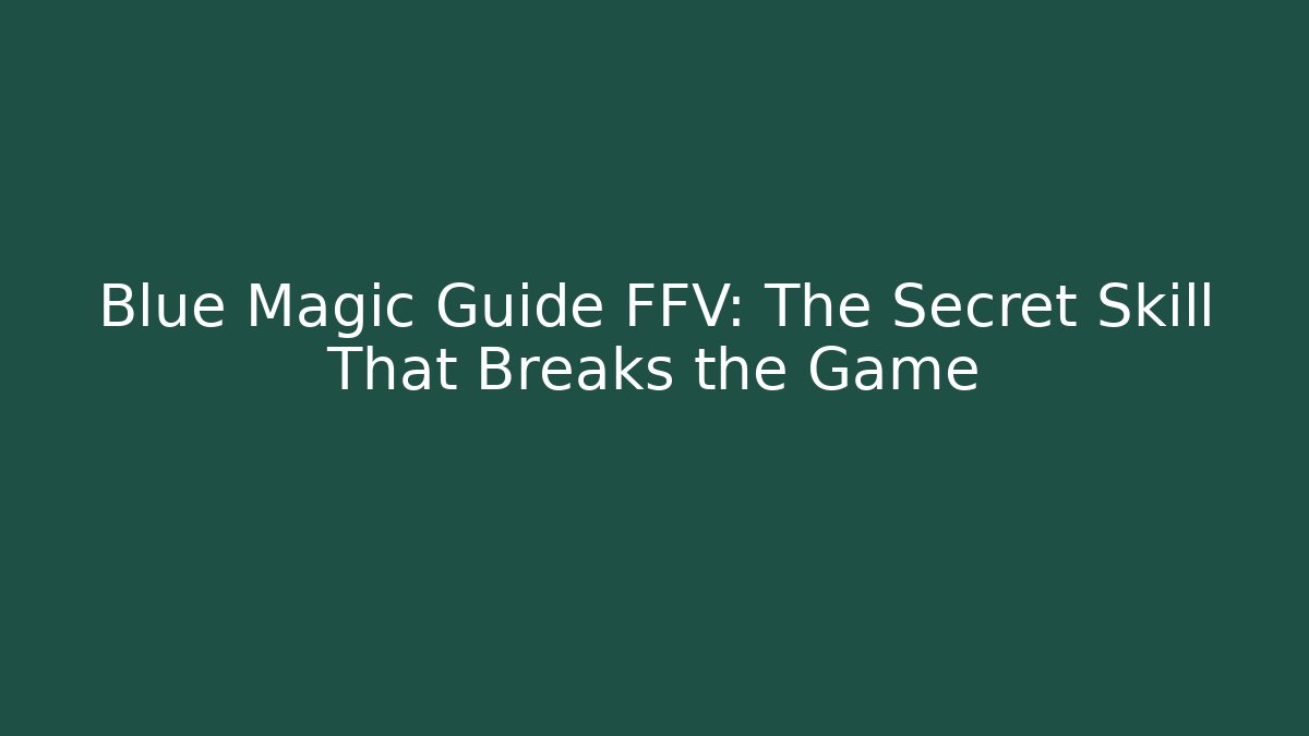 Blue Magic Guide FFV: The Secret Skill That Breaks the Game