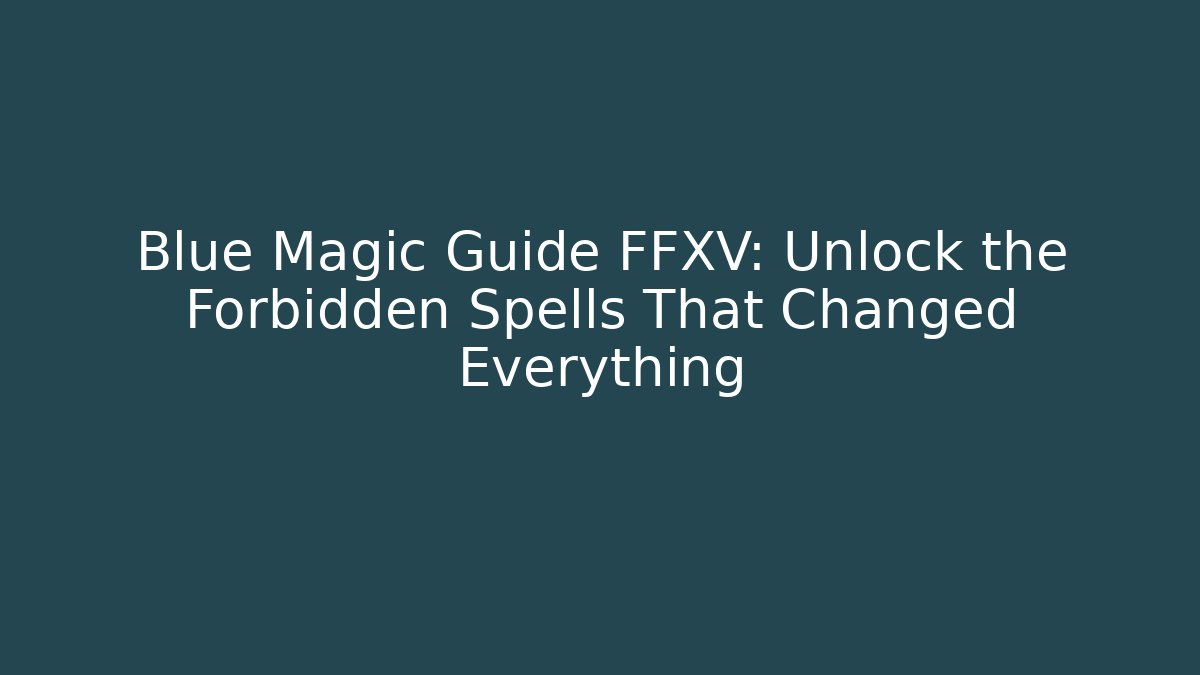 Blue Magic Guide FFXV: Unlock the Forbidden Spells That Changed Everything - Método de Aprovação