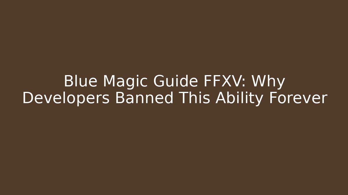 Blue Magic Guide FFXV: Why Developers Banned This Ability Forever