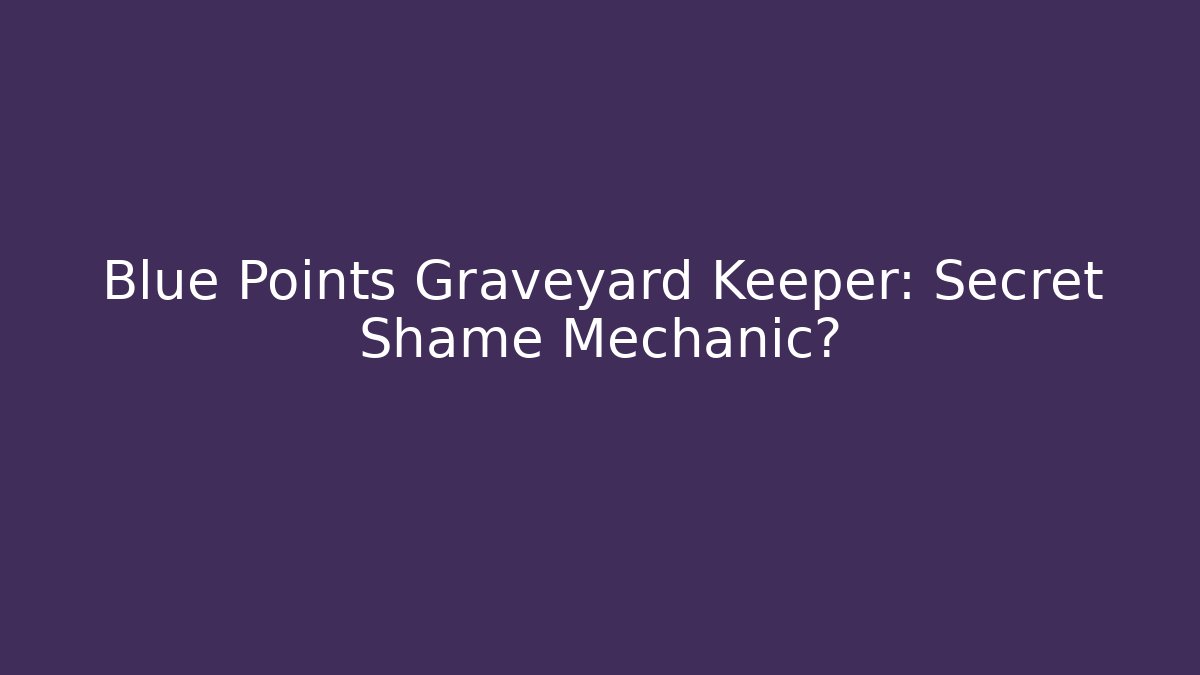 Blue Points Graveyard Keeper: Secret Shame Mechanic?