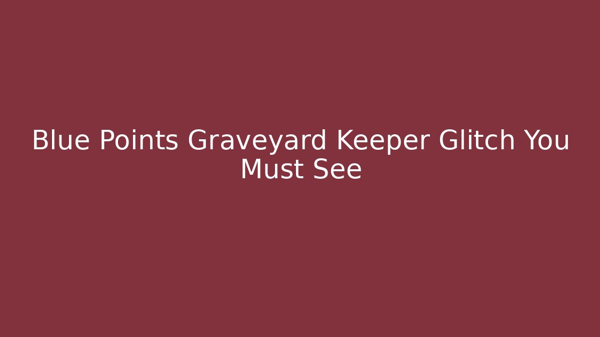 Blue Points Graveyard Keeper Glitch You Must See