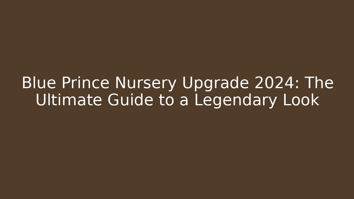 Blue Prince Nursery Upgrade 2024: The Ultimate Guide to a Legendary Look
