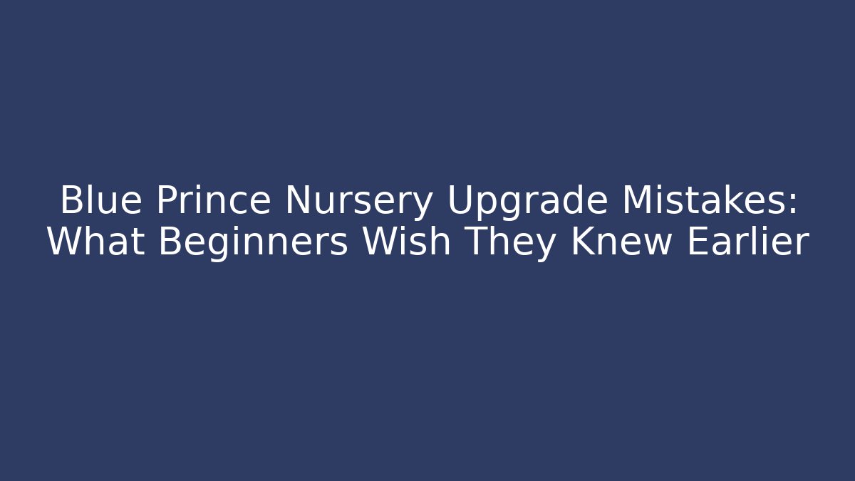 Blue Prince Nursery Upgrade Mistakes: What Beginners Wish They Knew Earlier