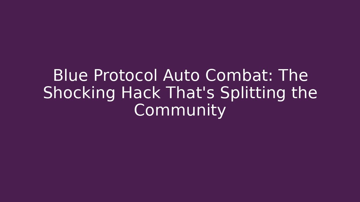 Blue Protocol Auto Combat: The Shocking Hack That’s Splitting the Community