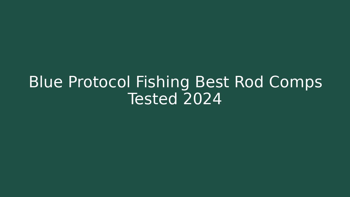 Blue Protocol Fishing Best Rod Comps Tested 2024 - Método de Aprovação