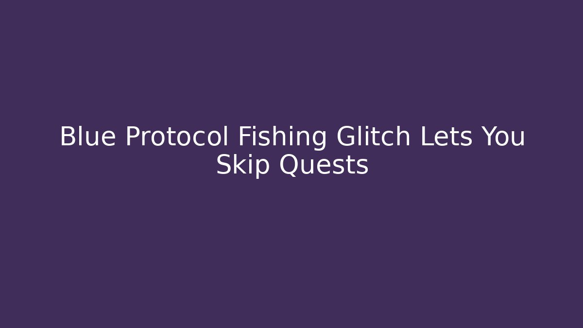Blue Protocol Fishing Glitch Lets You Skip Quests - Método de Aprovação