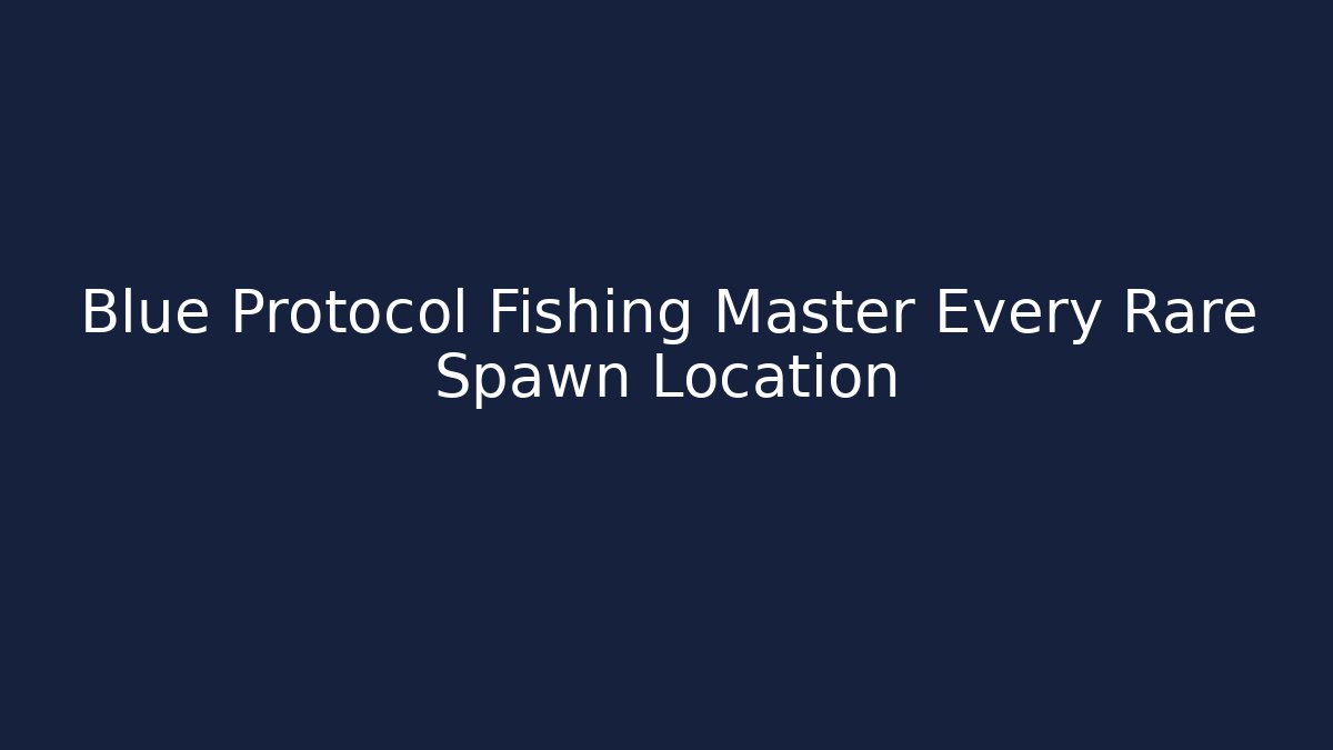 Blue Protocol Fishing Master Every Rare Spawn Location