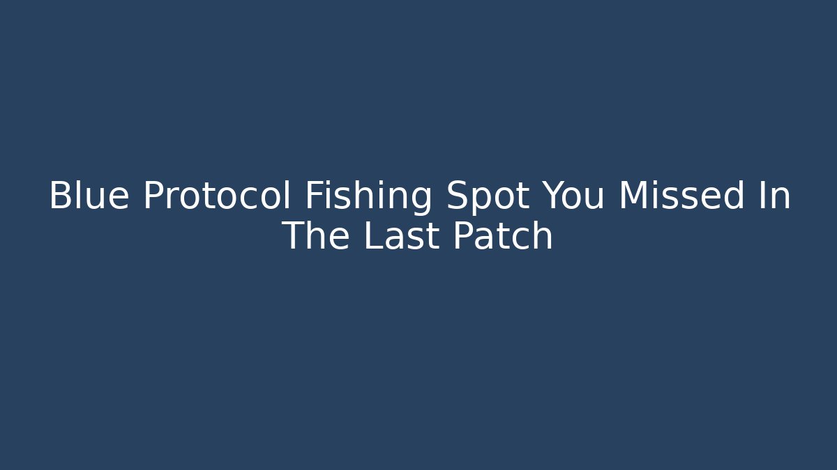 Blue Protocol Fishing Spot You Missed In The Last Patch