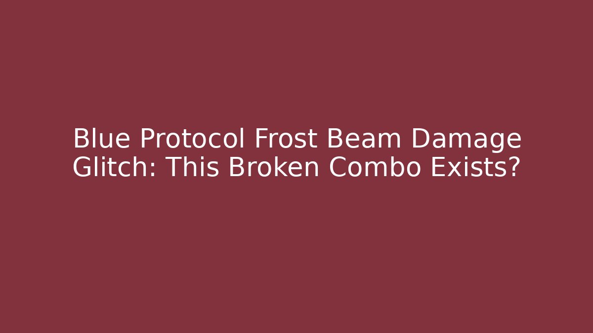 Blue Protocol Frost Beam Damage Glitch: This Broken Combo Exists?