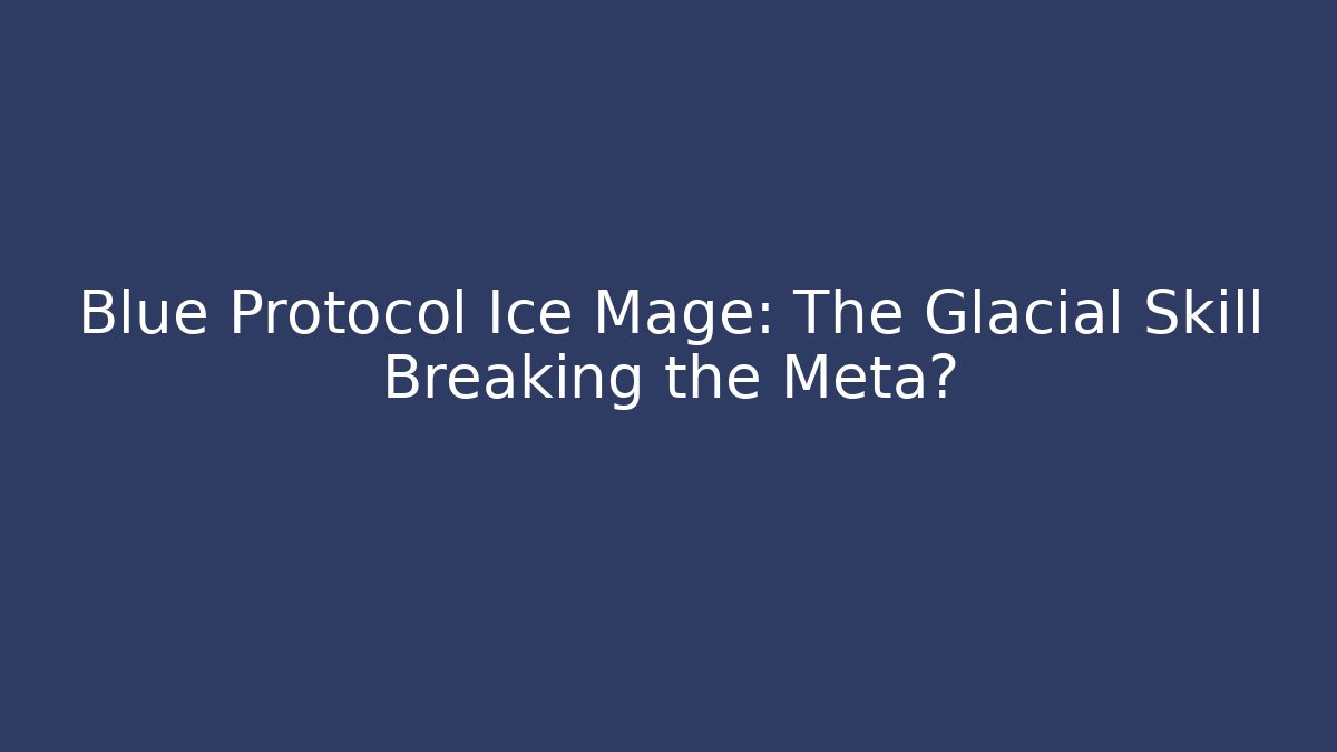 Blue Protocol Ice Mage: The Glacial Skill Breaking the Meta?