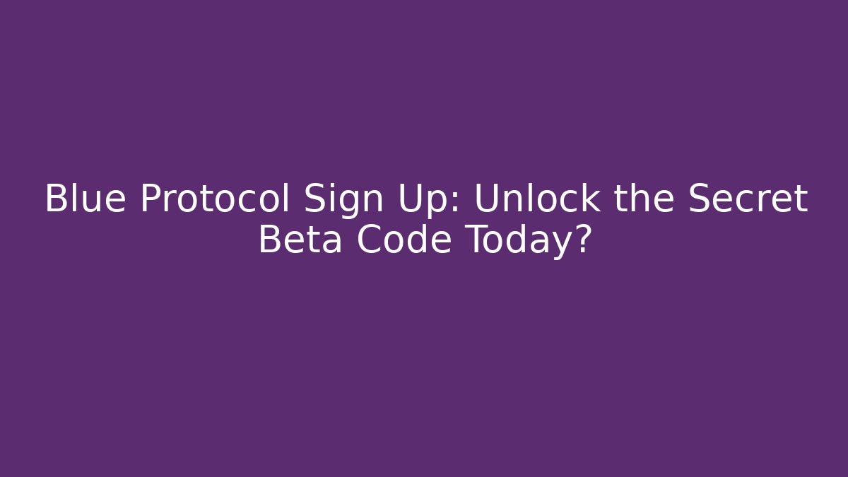 Blue Protocol Sign Up: Unlock the Secret Beta Code Today?