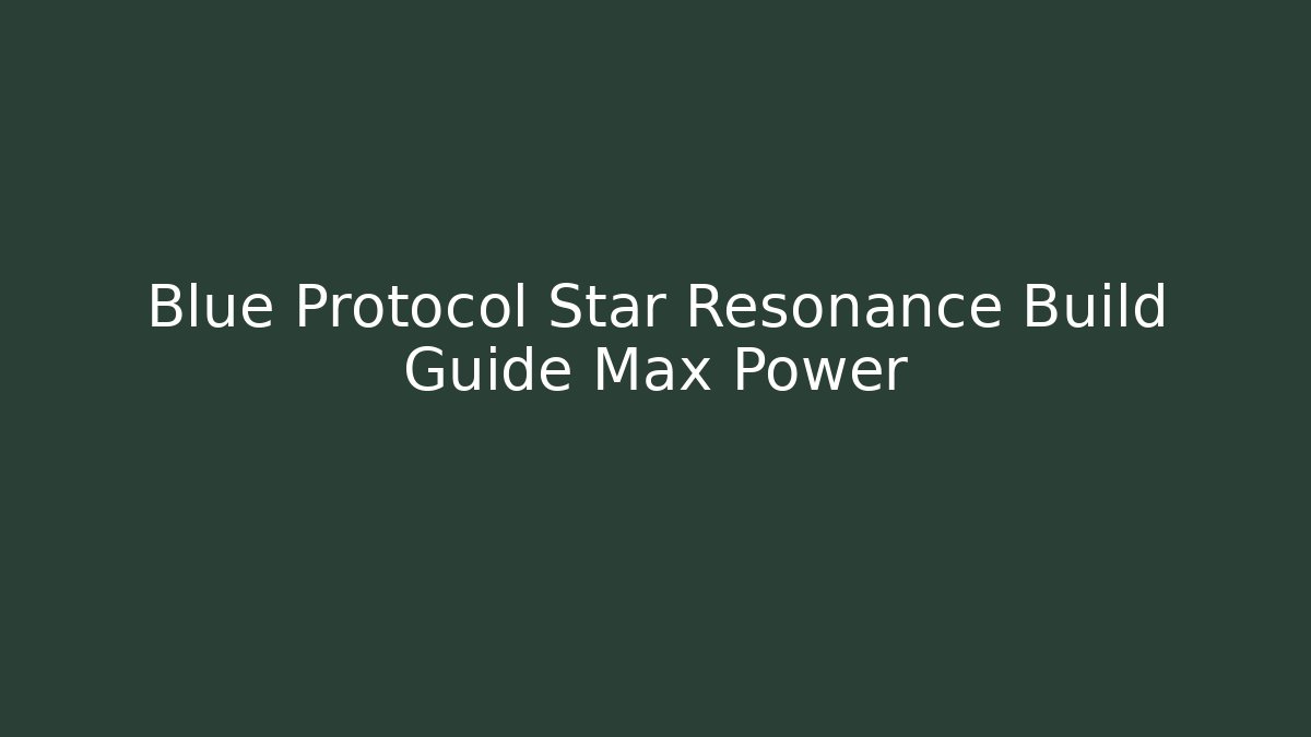 Blue Protocol Star Resonance Build Guide Max Power