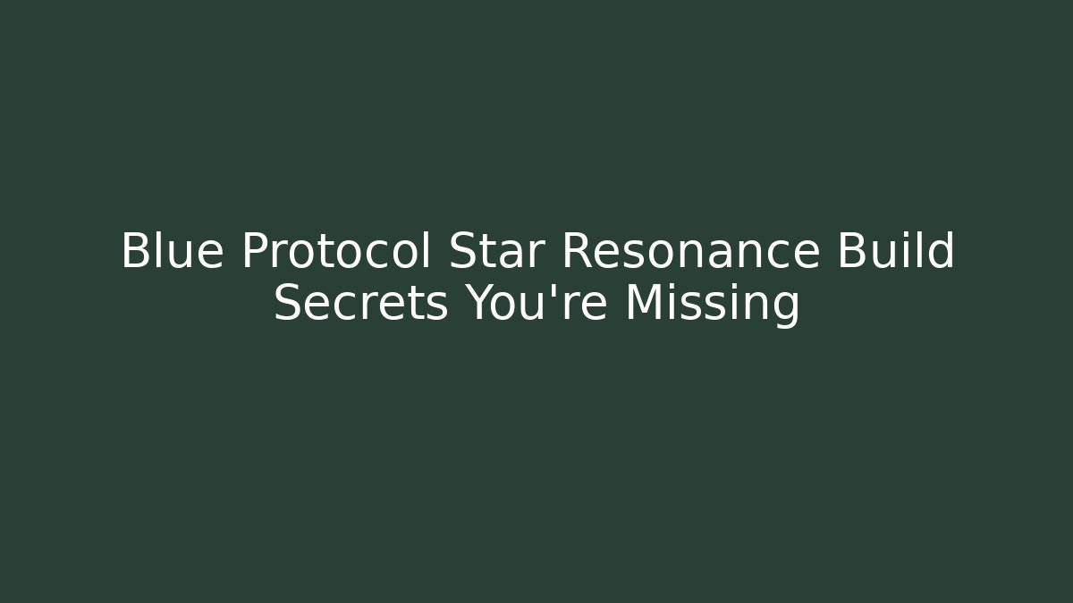 Blue Protocol Star Resonance Build Secrets You're Missing