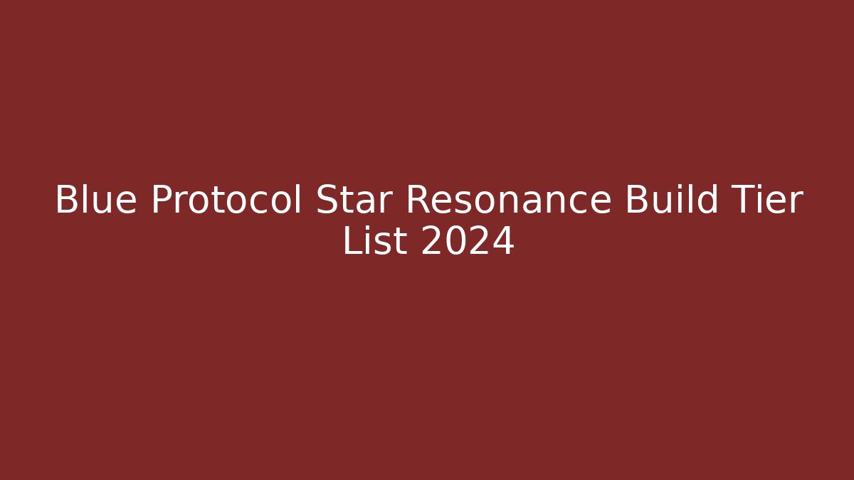 Blue Protocol Star Resonance Build Tier List 2024