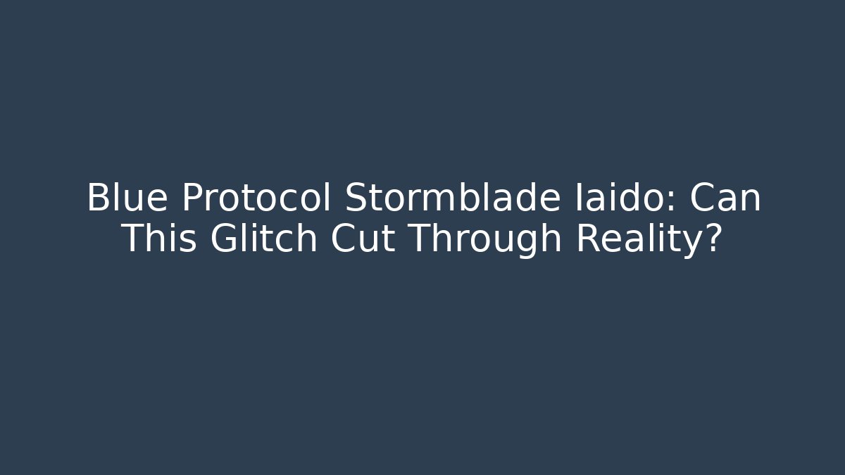 Blue Protocol Stormblade Iaido: Can This Glitch Cut Through Reality?