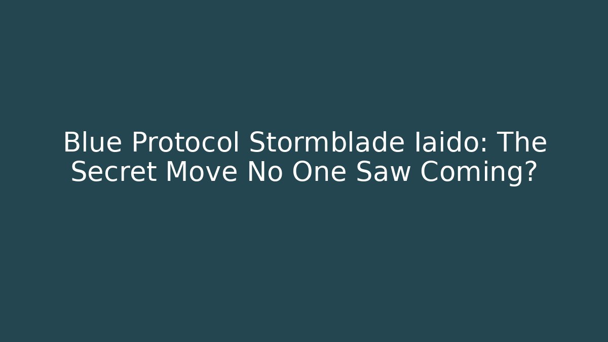 Blue Protocol Stormblade Iaido: The Secret Move No One Saw Coming?