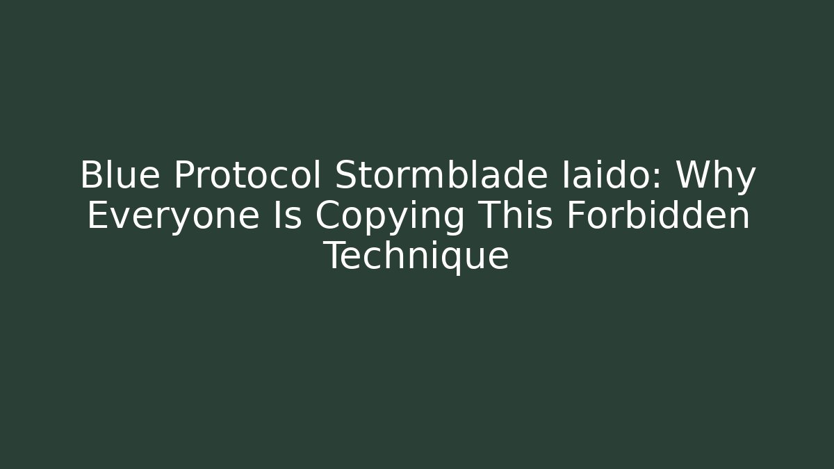 Blue Protocol Stormblade Iaido: Why Everyone Is Copying This Forbidden Technique