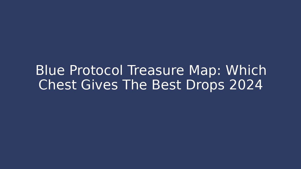 Blue Protocol Treasure Map: Which Chest Gives The Best Drops 2024