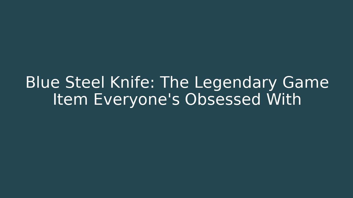 Blue Steel Knife: The Legendary Game Item Everyone’s Obsessed With
